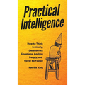 Practical Intelligence: How to Think Critically, Deconstruct Situations, Analyze Deeply, and Never Be Fooled - Hardcover