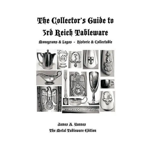 The Collector's Guide to 3rd Reich Tableware (Monograms, Logos, Maker Marks Plus History): The Metal Tableware Edition