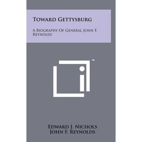 Toward Gettysburg: A Biography Of General John F. Reynolds