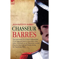Chasseur Barres - The experiences of a French Infantryman of the Imperial Guard at Austerlitz, Jena, Eylau, Friedland, in the Peninsular, Lutzen, Baut