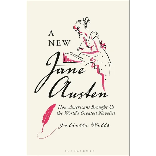A New Jane Austen: How Americans Brought Us the World's Greatest Novelist - Hardcover
