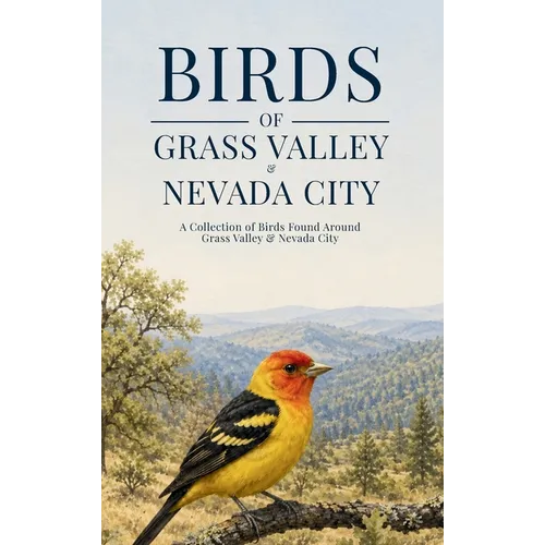 Birds of Grass Valley & Nevada City: A Collection of Birds Found Around Grass Valley & Nevada City