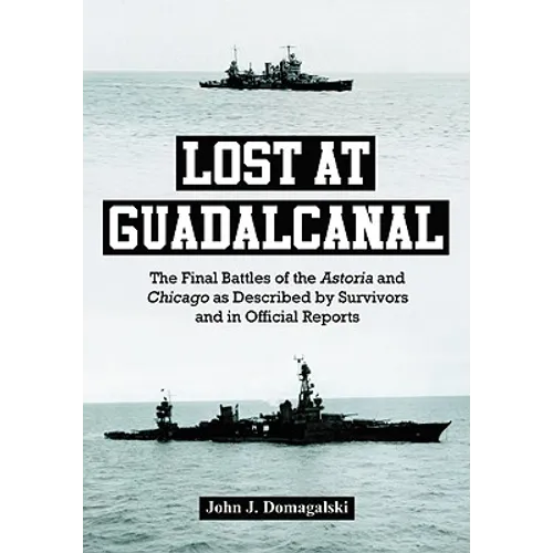 Lost at Guadalcanal: The Final Battles of the Astoria and Chicago as Described by Survivors and in Official Reports