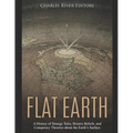 Flat Earth: A History of Strange Tales, Bizarre Beliefs, and Conspiracy Theories about the Earth's Surface