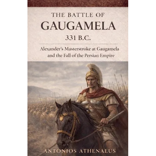 The Battle of Gaugamela 331 B.C.: Alexander's Operational Command and the Collapse of Persian Empire