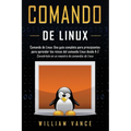 Comando de Linux: Una guía completa para principiantes para aprender los reinos del comando Linux desde A-Z - Paperback