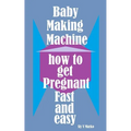 Baby Making Machine: How to Get Pregnant Fast and Easy - Paperback