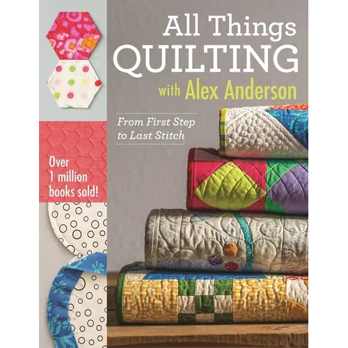 All Things Quilting with Alex Anderson: From First Step to Last Stitch - Paperback