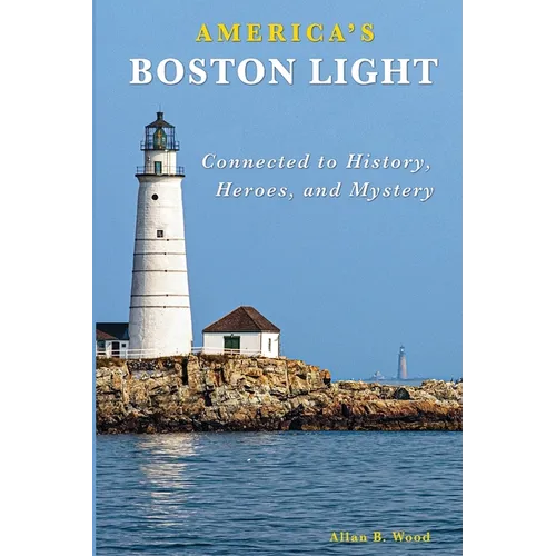 America's Boston Light: Connected to History, Heroes, and Mystery