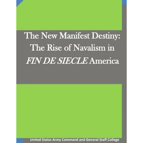 The New Manifest Destiny: The Rise of Navalism in FIN DE SIECLE America
