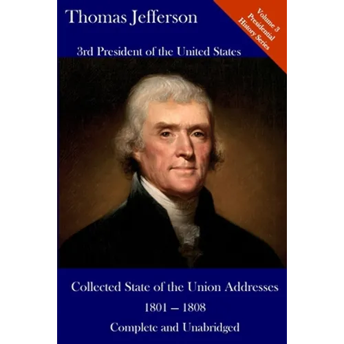 Thomas Jefferson: Collected State of the Union Addresses 1801 - 1808: Volume 3 of the Del Lume Executive History Series