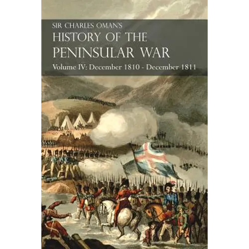 Sir Charles Oman's History of the Peninsular War Volume IV: December 1810 - December 1811 Masséna's Retreat.. Fuentes de Oñoro, Albuera, Tarragona