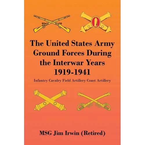 The United States Army Ground Forces During the Interwar Years 1919-1941: Infantry Cavalry Field Artillery Coast Artillery - Paperback