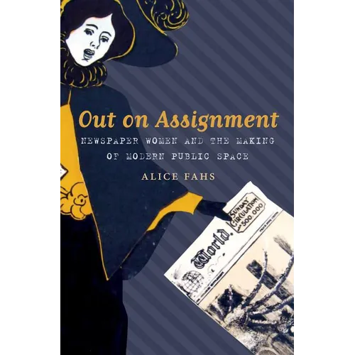 Out on Assignment: Newspaper Women and the Making of Modern Public Space