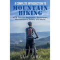 A Complete Introduction to Mountain Biking: MTB Tips for Beginners: Techniques, Maintenance, Safety and More!