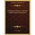 The Mithraic Mysteries And Their Influence Upon Freemasonry - Paperback