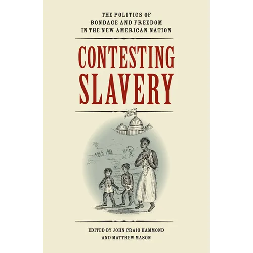 Contesting Slavery: The Politics of Bondage and Freedom in the New American Nation