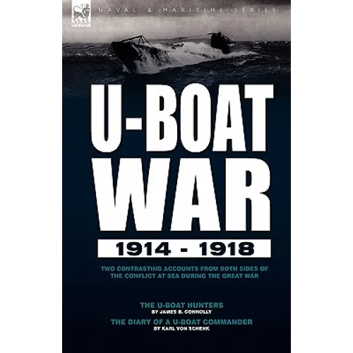 U-Boat War 1914-1918: Two Contrasting Accounts from Both Sides of the Conflict at Sea During the Great War---The U-Boat Hunters & the Diary