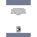 The Universal Solution for Numerical and Literal Equations; By Which the Roots of Equations of All Degrees Can Be Expressed in Terms of Their Coeffici