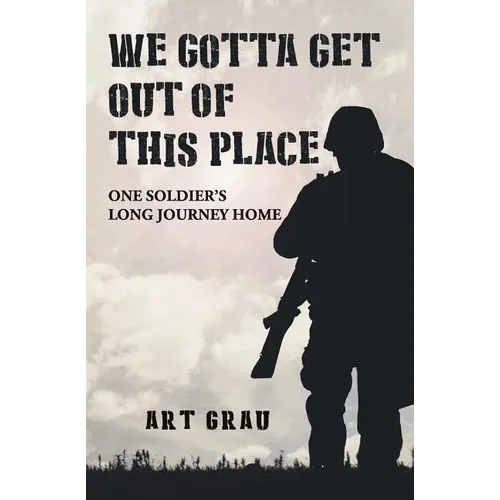 We Gotta Get Out Of This Place: One Soldier's Long Journey Home