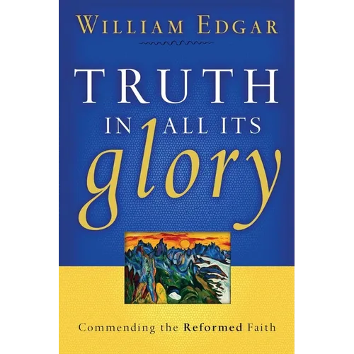 Truth in All Its Glory: Commending the Reformed Faith - Paperback