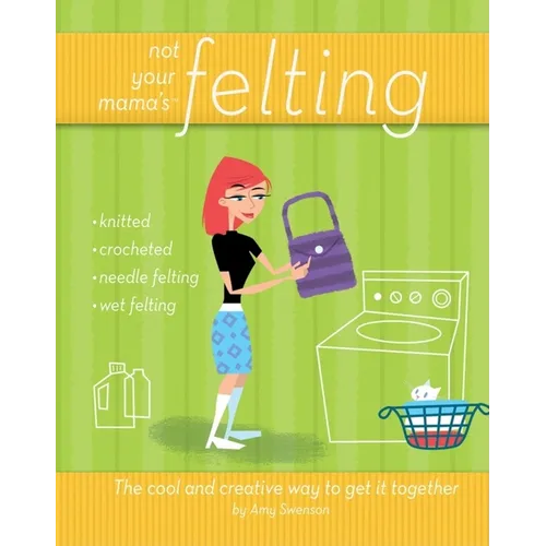 Not Your Mama's Felting: The Cool and Creative Way to Get It Together - Paperback