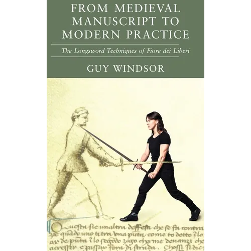 From Medieval Manuscript to Modern Practice: The Longsword Techniques of Fiore dei Liberi