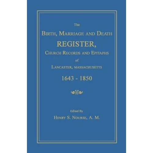 The Birth, Marriage and Death Register, Church Records and Epitaphs of Lancaster, Massachusetts. 1643-1850