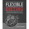 Flexible Dieting: A Science-Based, Reality-Tested Method for Achieving and Maintaining Your Optimal Physique, Performance & Health - Paperback