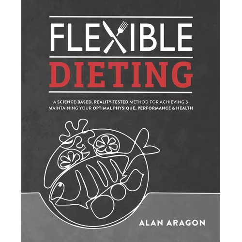 Flexible Dieting: A Science-Based, Reality-Tested Method for Achieving and Maintaining Your Optimal Physique, Performance & Health - Paperback