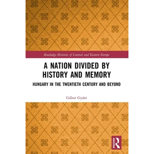 A Nation Divided by History and Memory: Hungary in the Twentieth Century and Beyond - Paperback