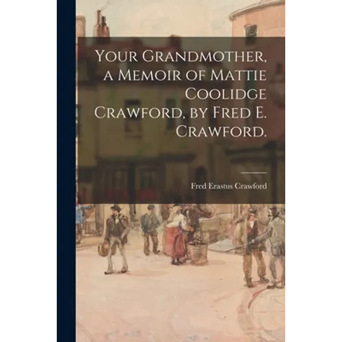 Your Grandmother, a Memoir of Mattie Coolidge Crawford, by Fred E. Crawford.