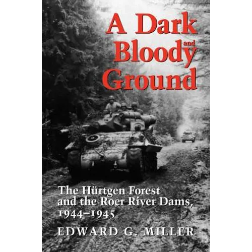 A Dark and Bloody Ground: The Hurtgen Forest and the Roer River Dams, 1944-1945