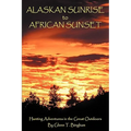 Alaskan Sunrise to African Sunset: Hunting Adventures in the Great Outdoors - Hardcover