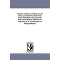 Statistics of Mines and Mining in the States and Territories West of the Rocky Mountains; Being the [1st-8th] Annual Report of Rossiter W. Raymond, U.