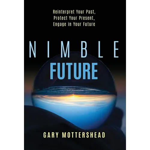 Nimble Future: Reinterpret Your Past, Protect Your Present, Engage In Your Future - Hardcover