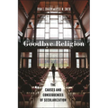 Goodbye Religion: The Causes and Consequences of Secularization - Hardcover