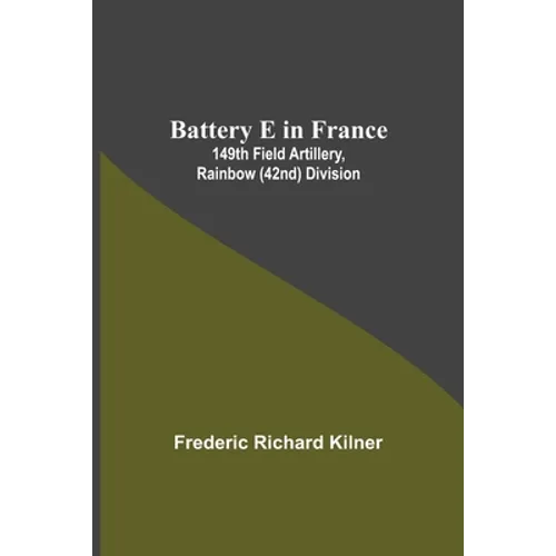 Battery E In France: 149Th Field Artillery, Rainbow (42Nd) Division