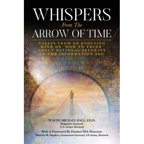 Whispers from the Arrow of Time: Essays from an Evolving Mind on How to Think about National Security in the Information Age