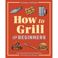 How to Grill for Beginners: A Grilling Cookbook for Mastering Techniques and Recipes - Paperback