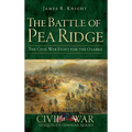 The Battle of Pea Ridge: The Civil War Fight for the Ozarks