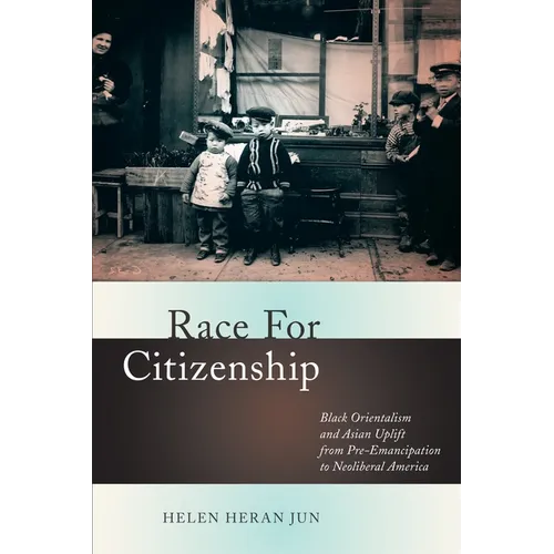 Race for Citizenship: Black Orientalism and Asian Uplift from Pre-Emancipation to Neoliberal America