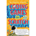 Coding Games in Scratch: A Step-by-Step Guide to Learn Coding Skills, Creating Own Games and Artificial Intelligence for Beginners & Kids - Paperback