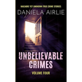 Unbelievable Crimes Volume Four: Macabre Yet Unknown True Crime Stories - Paperback