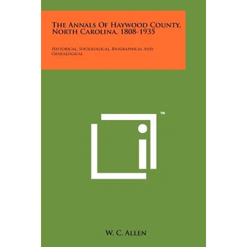 The Annals Of Haywood County, North Carolina, 1808-1935: Historical, Sociological, Biographical And Genealogical