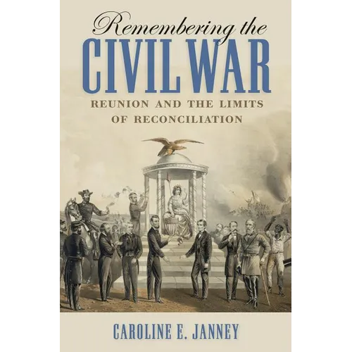 Remembering the Civil War: Reunion and the Limits of Reconciliation