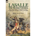 Lasalle-the Hussar General: the Life & Times of Napoleon's Finest Commander of Light Cavalry, 1775-1809