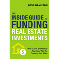 The Inside Guide to Funding Real Estate Investments: How to Get the Money You Need for the Property You Want - Paperback
