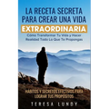 La Receta Secreta Para Crear Una Vida Extraordinaria.: Cómo Transformar Tu Vida Y Hacer Realidad Todo Lo Que Te Propongas. Hábitos Y Secretos Efectivo - Paperback