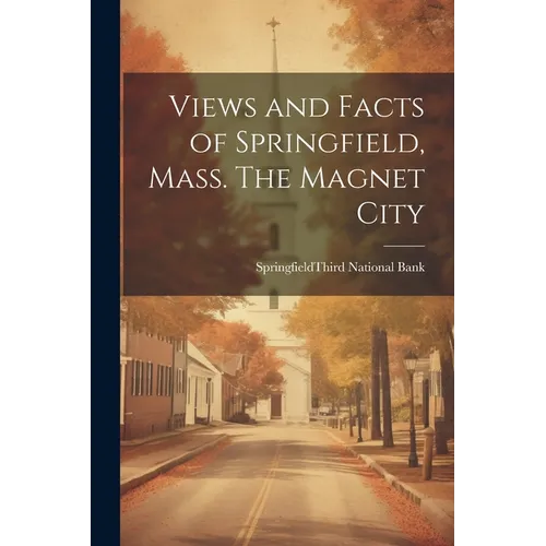 Views and Facts of Springfield, Mass. The Magnet City